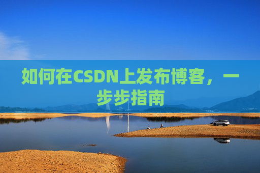 如何在CSDN上发布博客，一步步指南